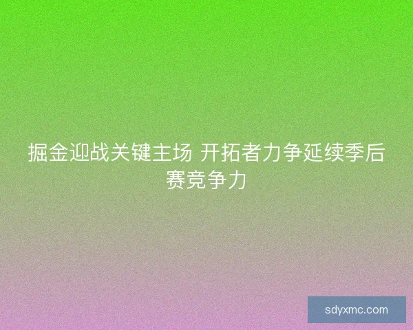 掘金迎战关键主场 开拓者力争延续季后赛竞争力