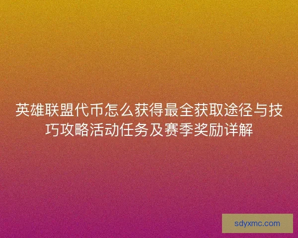 英雄联盟代币怎么获得最全获取途径与技巧攻略活动任务及赛季奖励详解