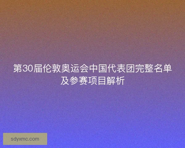 第30届伦敦奥运会中国代表团完整名单及参赛项目解析